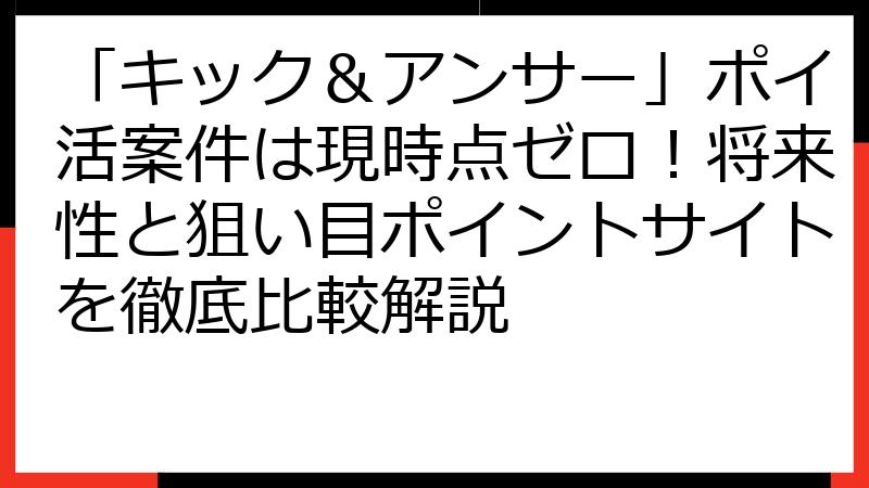 「キック＆アンサー」ポイ活案件は現時点ゼロ！将来性と狙い目ポイントサイトを徹底比較解説