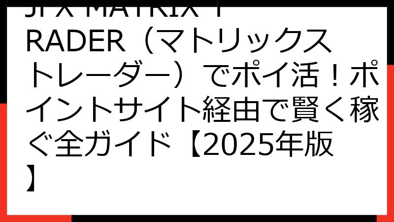 JFX MATRIX TRADER（マトリックストレーダー）でポイ活！ポイントサイト経由で賢く稼ぐ全ガイド【2025年版】