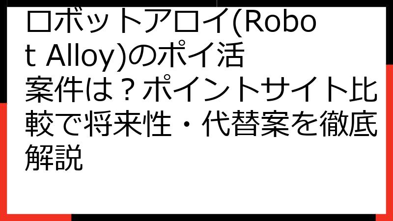 ロボットアロイ(Robot Alloy)のポイ活案件は？ポイントサイト比較で将来性・代替案を徹底解説