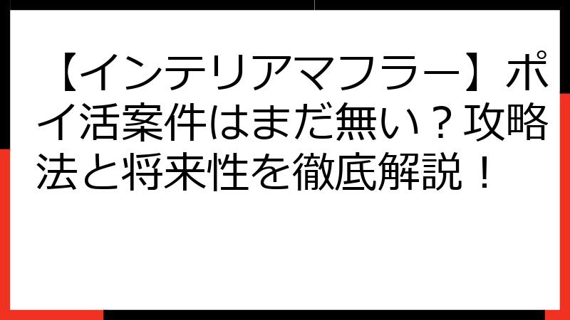 【インテリアマフラー】ポイ活案件はまだ無い？攻略法と将来性を徹底解説！