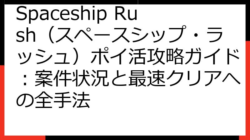 Spaceship Rush（スペースシップ・ラッシュ）ポイ活攻略ガイド：案件状況と最速クリアへの全手法