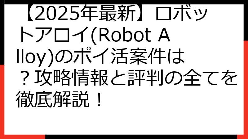 【2025年最新】ロボットアロイ(Robot Alloy)のポイ活案件は？攻略情報と評判の全てを徹底解説！