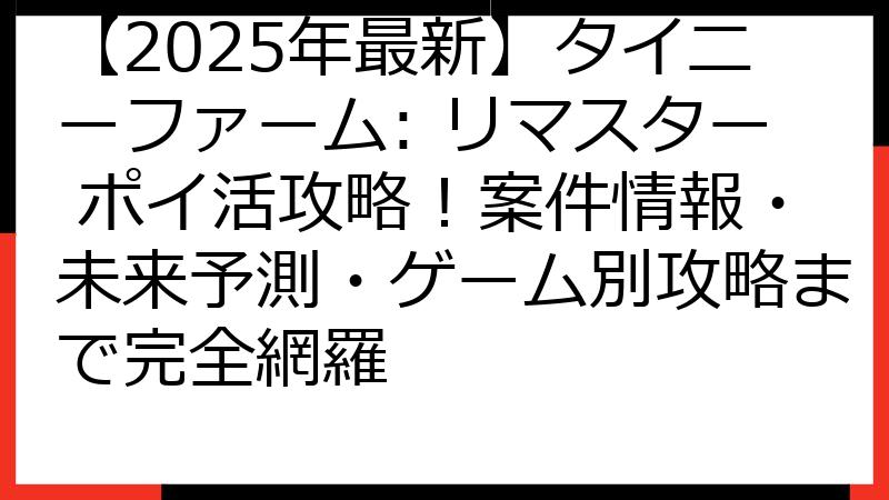 【2025年最新】タイニーファーム: リマスター ポイ活攻略！案件情報・未来予測・ゲーム別攻略まで完全網羅