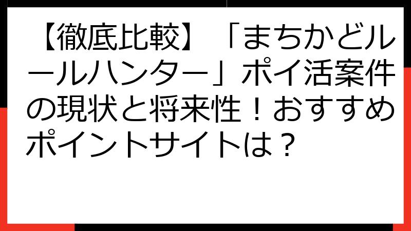 【徹底比較】「まちかどルールハンター」ポイ活案件の現状と将来性！おすすめポイントサイトは？