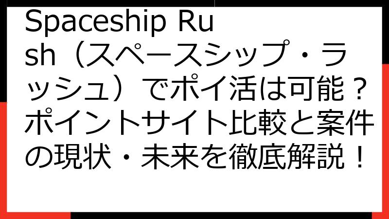Spaceship Rush（スペースシップ・ラッシュ）でポイ活は可能？ポイントサイト比較と案件の現状・未来を徹底解説！
