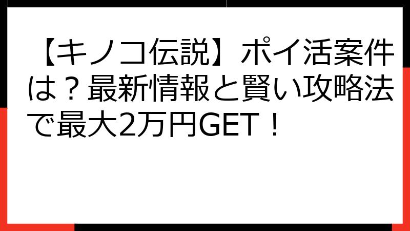 【キノコ伝説】ポイ活案件は？最新情報と賢い攻略法で最大2万円GET！