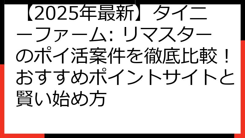 【2025年最新】タイニーファーム: リマスターのポイ活案件を徹底比較！おすすめポイントサイトと賢い始め方