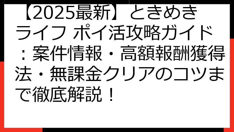 【2025最新】ときめきライフ ポイ活攻略ガイド：案件情報・高額報酬獲得法・無課金クリアのコツまで徹底解説！
